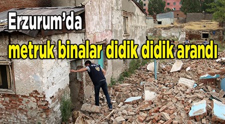 Erzurum’da metruk binalar didik didik arandi