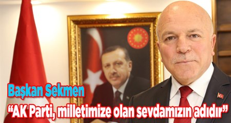 Baskan Sekmen: “AK Parti, milletimize olan sevdamizin adidir”