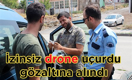 Izinsiz drone uçuran sahis gözaltina alindi