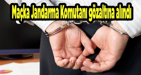 Maçka Jandarma Komutani gözaltina alindi