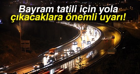 Bayram tatili için yola çikacaklara uyari