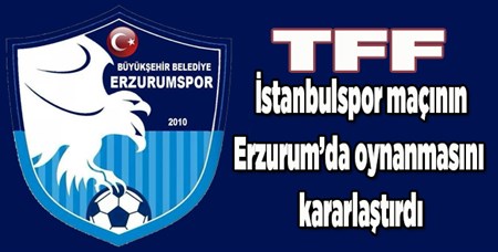 TFF Istanbulspor maçinin Erzurum’da oynanmasini kararlastirdi…