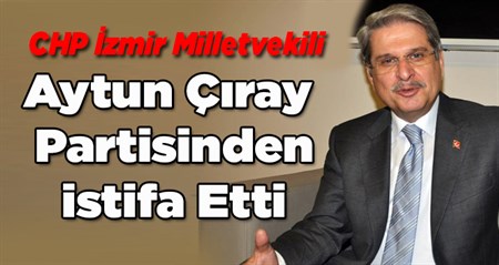 CHP Izmir Milletvekili Aytun Çiray partisinden istifa etti