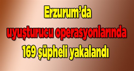 Erzurum’da uyusturucu operasyonlarinda 169 süpheli yakalandi