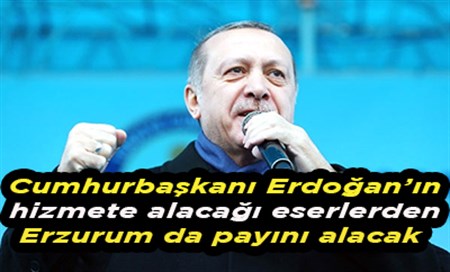 Cumhurbaskani Erdogan’in hizmete alacagi eserlerden Erzurum da payini alacak