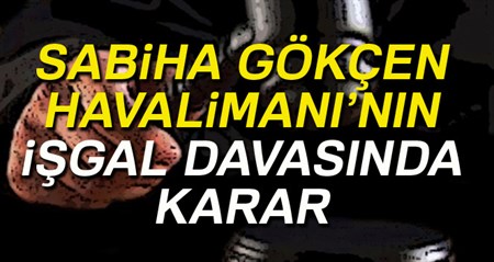 Sabiha Gökçen Havalimani’nin isgali davasinda karar