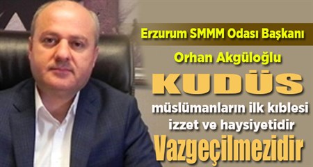 Akgüloglu; “Kudüs Müslümanlarin izzeti ve haysiyeti, vazgeçilmezidir”