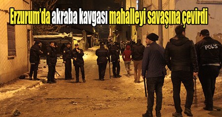 Erzurum’da akraba kavgasi mahalleyi savasina çevirdi