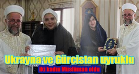 Ukrayna ve Gürcistan uyruklu iki kadin Müslüman oldu