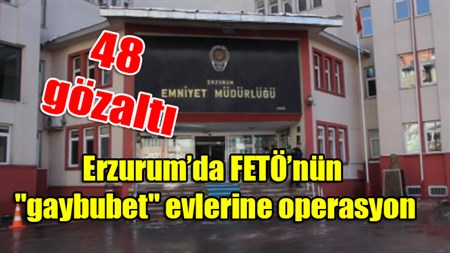 Erzurum’da FETÖ’nün “gaybubet” evlerine operasyon: 48 gözalti