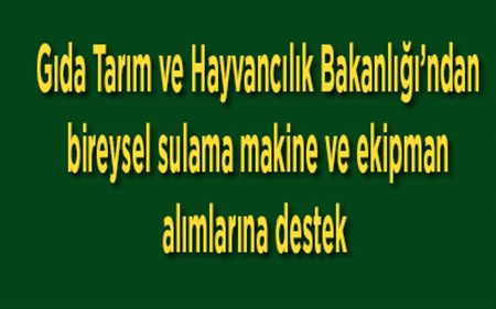 Gida Tarim ve Hayvancilik Bakanligi’ndan bireysel sulama makine ve ekipman alimlarina destek