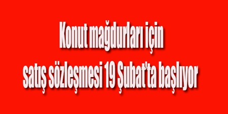 Konut magdurlari için satis sözlesmesi 19 Subat’ta basliyor