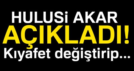 Hulusi Akar açikladi! Kiyafet degistirip…