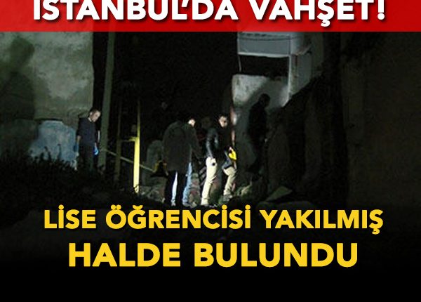 Istanbul’da vahset! Lise ögrencisi yakilmis halde bulundu