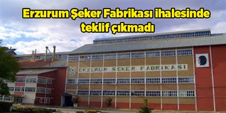 Erzurum Seker Fabrikasi ihalesinde teklif çikmadi