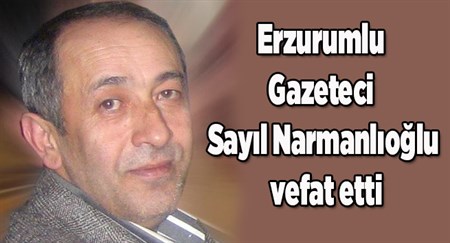 Erzurumlu Gazeteci Sayil Narmanlioglu vefat etti