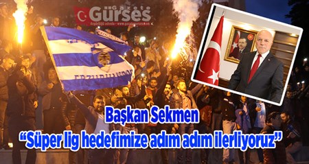 Baskan Sekmen: “Süper lig hedefimize adim adim ilerliyoruz”