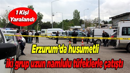 Erzurum’da husumetli iki grup uzun namlulu tüfeklerle çatisti