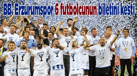 BB. Erzurumspor 6 futbolcunun biletini kesti