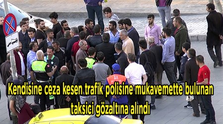 Kendisine ceza kesen trafik polisine mukavemette bulunan taksici gözaltina alindi