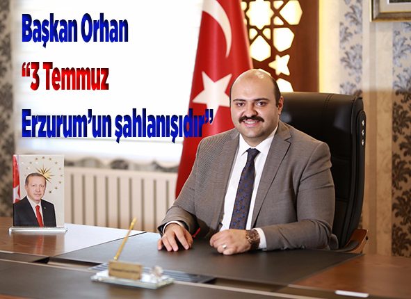 Baskan Orhan: “3 Temmuz Erzurum’un sahlanisidir”