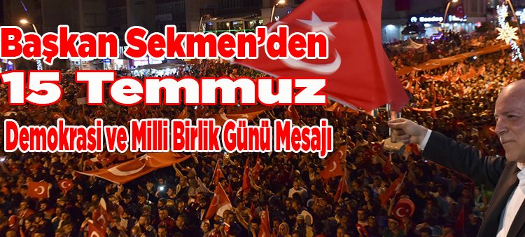 Baskan Sekmen’den 15 Temmuz Demokrasi ve Milli Birlik Günü Mesaji