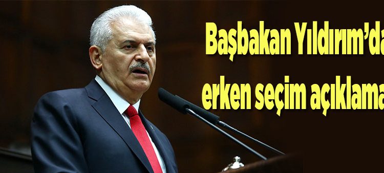 Basbakan Yildirim’dan erken seçim açiklamasi!