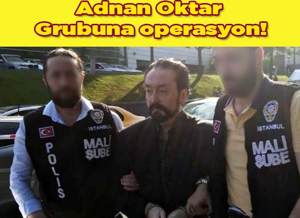 Adnan Oktar grubuna operasyon!