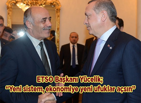 ETSO Yönetim Kurulu Baskani Yücelik; “Yeni sistem, ekonomiye yeni ufuklar açsin”