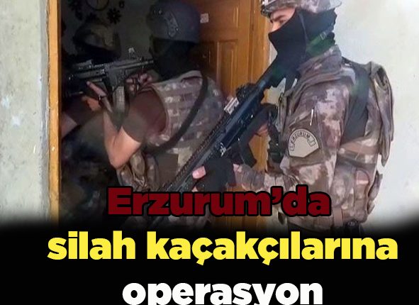 Erzurum’da silah kaçakçilarina operasyon