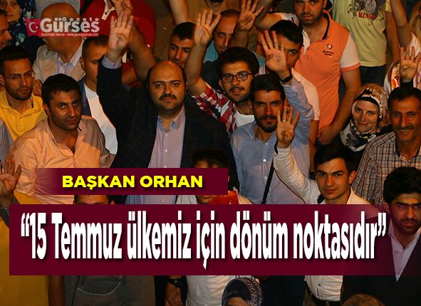 Orhan; “15 Temmuz ülkemiz için dönüm noktasidir”