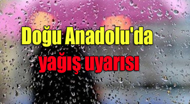 Dogu Anadolu’da yagis uyarisi