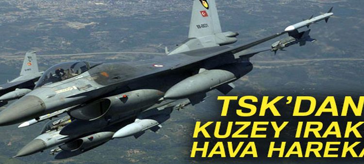 TSK’dan Kuzey Irak’a hava harekati !