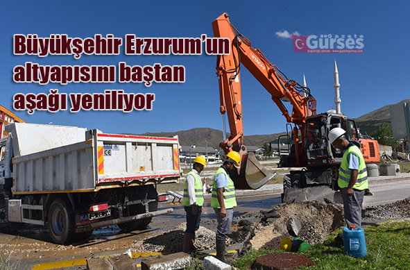 Büyüksehir Erzurum’un altyapisini bastan asagi yeniliyor