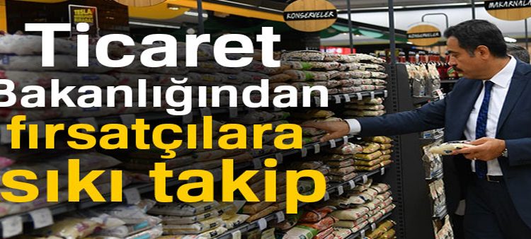 Ticaret Bakanligindan firsatçilara siki takip