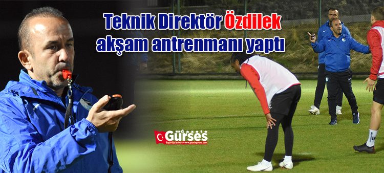 Teknik Direktör Özdilek, aksam antrenmani yapti