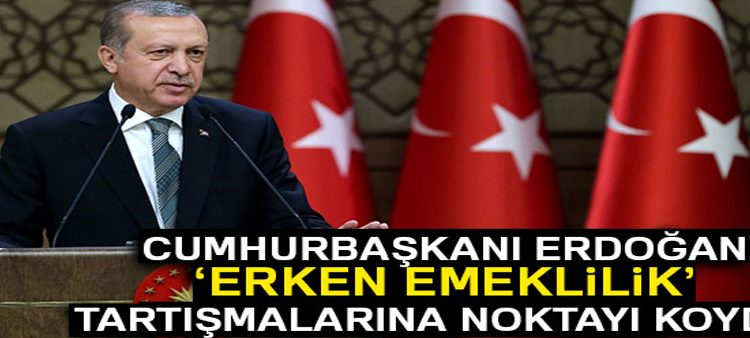 Cumhurbaskani Erdogan erken emeklilik tartismalarina noktayi koydu