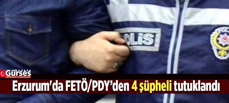 Erzurum’da FETÖ/PDY’den 4 süpheli tutuklandi