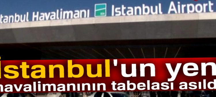 Istanbul’un yeni havalimaninin tabelasi asildi