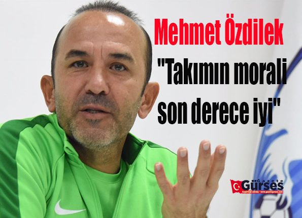 Mehmet Özdilek: “Takimin morali son derece iyi”