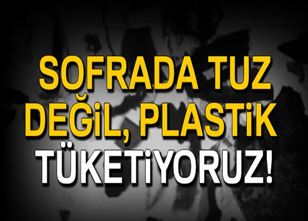 Sofrada tuz degil, plastik tüketiyoruz