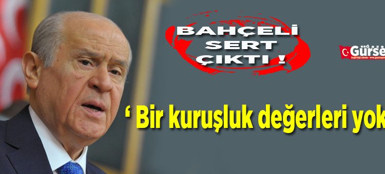 Devlet Bahçeli: ‘1 kurusluk degerleri yok’