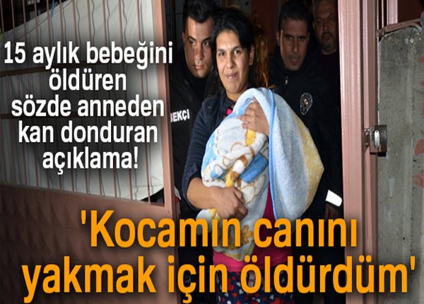 15 aylik bebegini öldüren anne: ‘Kocamin canini yakmak için öldürdüm’