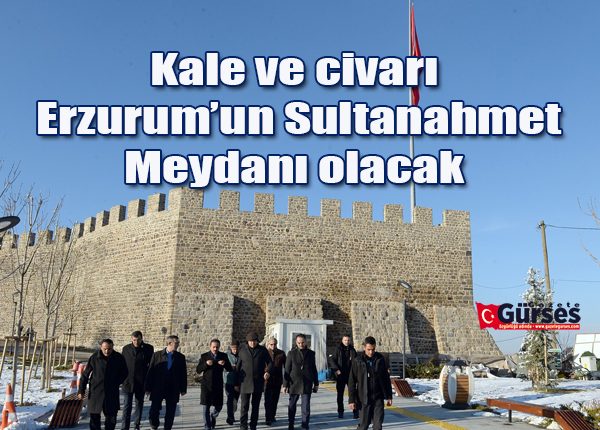 Kale ve civari Erzurum’un Sultanahmet Meydani olacak