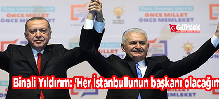 Binali Yildirim: ‘Her Istanbullunun baskani olacagim’