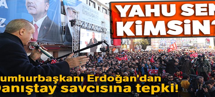 Cumhurbaskani Erdogan’dan Danistay savcisina tepki! ‘Yahu sen kimsin?’