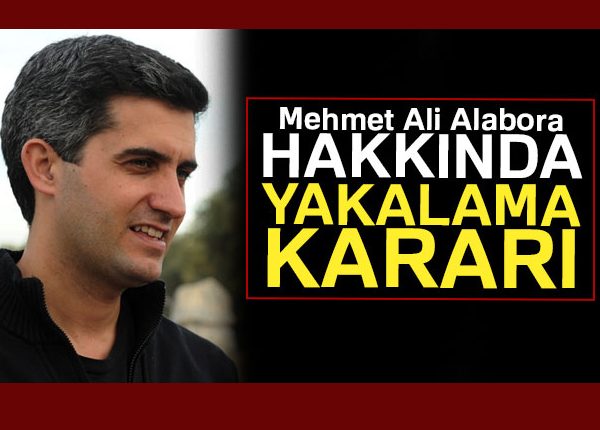 Mehmet Ali Alabora hakkinda yakalama karari