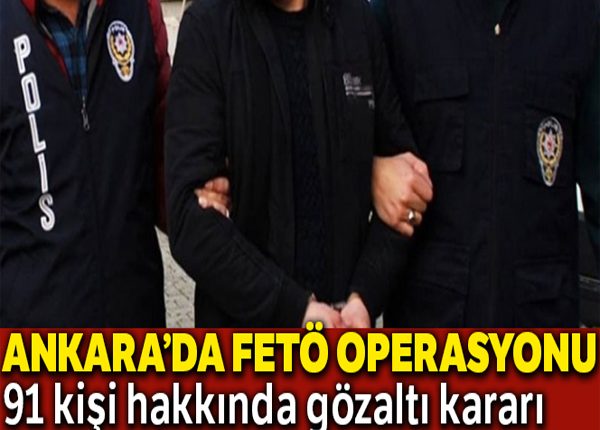 Ankara’da FETÖ’ye yönelik üç ayri operasyonda 91 gözalti karari