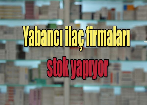 Yabanci ilaç firmalari stok yapiyor