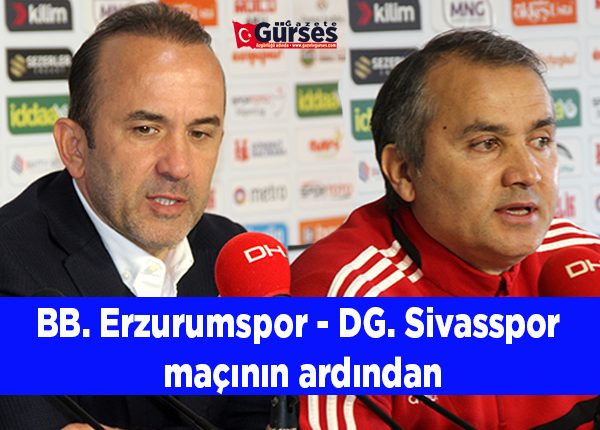 BB. Erzurumspor – DG. Sivasspor maçinin ardindan